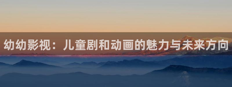 妈妈的朋友青苹果影院：幼幼影视：儿童剧和动画的魅力与未来方向