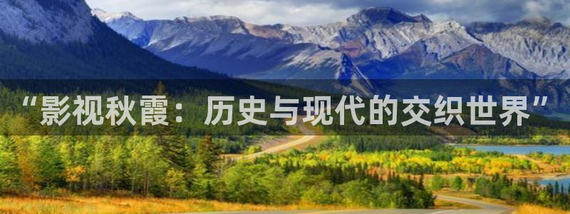 免费观看青苹果影院：“影视秋霞：历史与现代的交织世界”