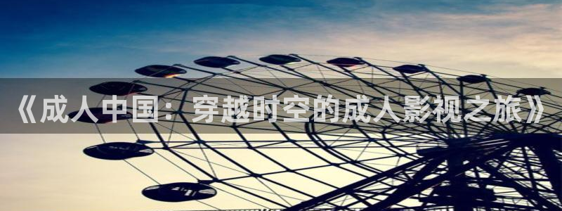 青苹果影院青苹果影院：《成人中国：穿越时空的成人影视之旅》